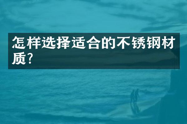 怎样选择适合的不锈钢材质？