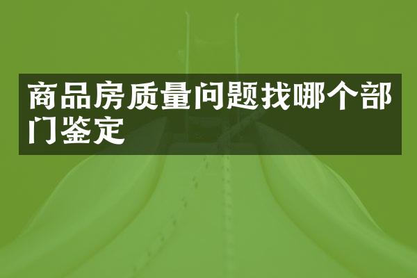 商品房质量问题找哪个部门鉴定