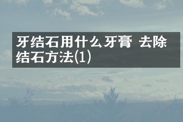 牙结石用什么牙膏 去除牙结石方法(1)