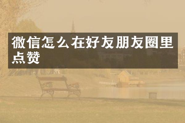 微信怎么在好友朋友圈里点赞
