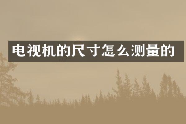 电视机的尺寸怎么测量的