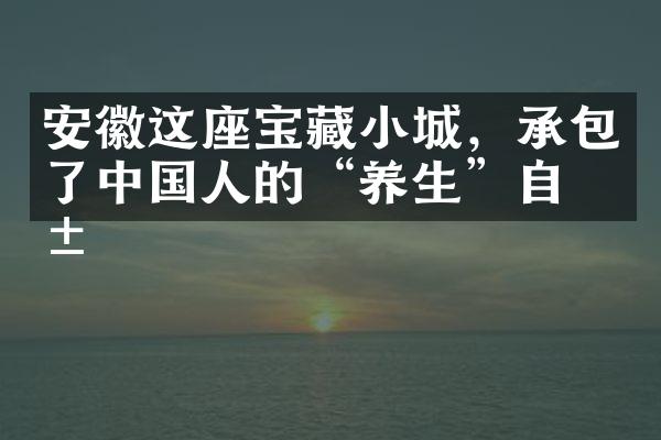 安徽这座宝藏小城，承包了中国人的“养生”自由