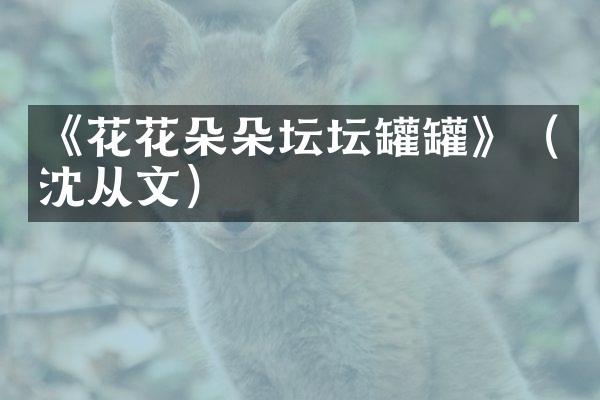 《花花朵朵坛坛罐罐》（沈从文）