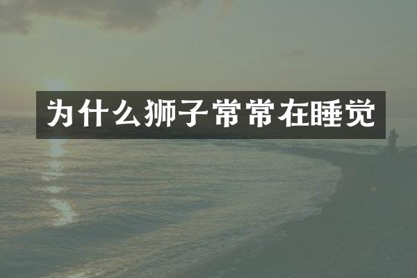 为什么狮子常常在睡觉