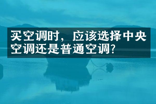 买空调时，应该选择中央空调还是普通空调？