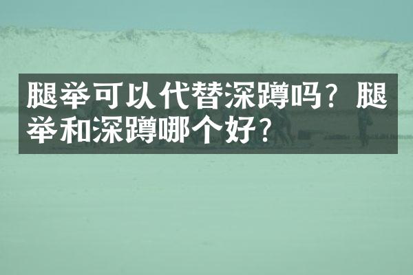 腿举可以代替深蹲吗？腿举和深蹲哪个好？