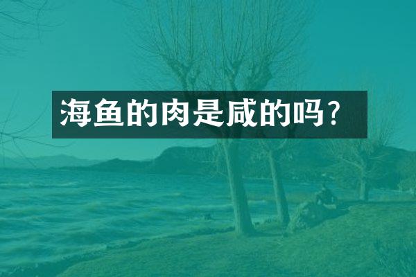 海鱼的肉是咸的吗？