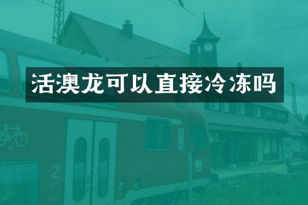 活澳龙可以直接冷冻吗