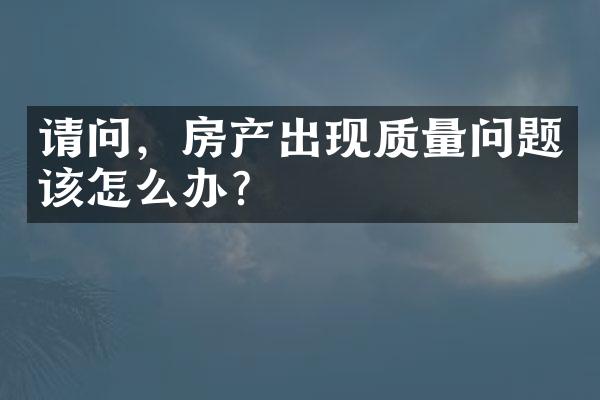 请问，房产出现质量问题该怎么办？