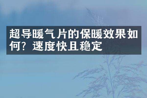 超导暖气片的保暖效果如何？速度快且稳定