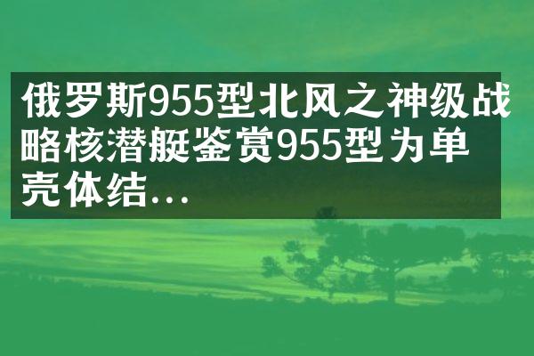 俄罗斯955型北风之神级战略核潜艇鉴赏955型为单双壳体结...