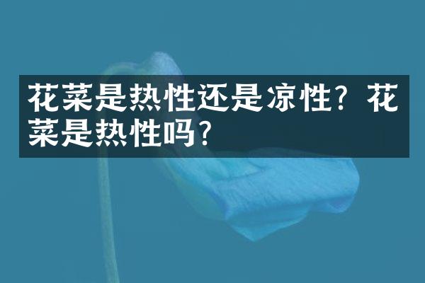 花菜是热性还是凉性？花菜是热性吗？