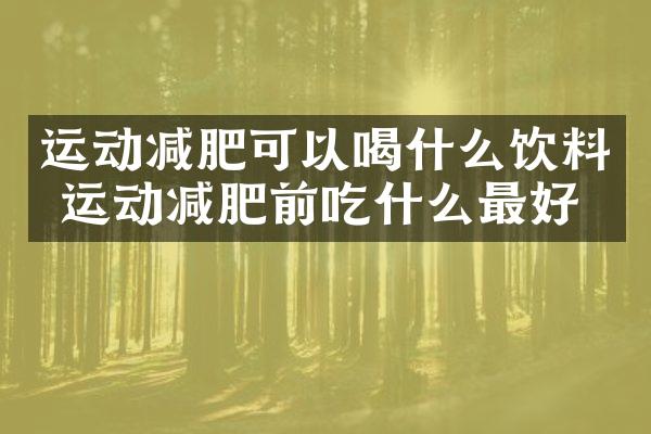 运动减肥可以喝什么饮料 运动减肥前吃什么最好