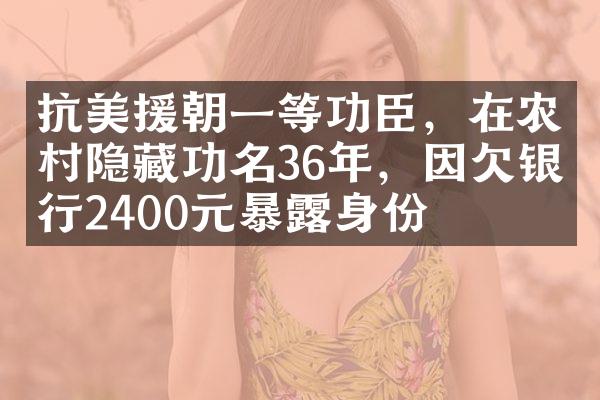 抗美援朝一等功臣，在农村隐藏功名36年，因欠银行2400元暴露身份