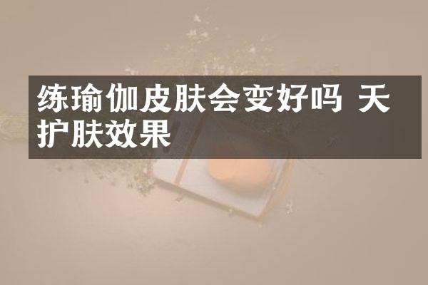 练瑜伽皮肤会变好吗 天然护肤效果