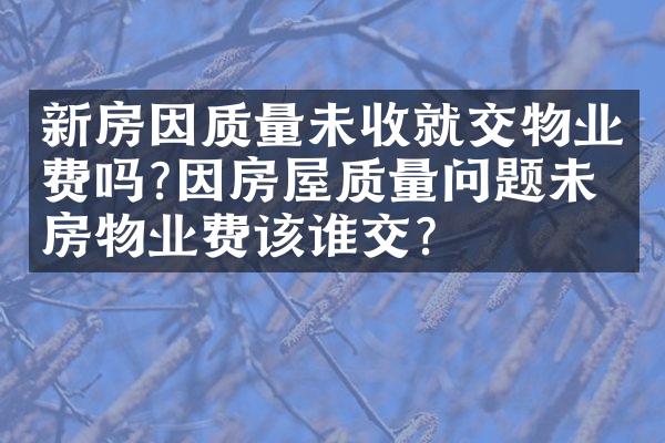 新房因质量未收就交物业费吗?因房屋质量问题未收房物业费该谁交?
