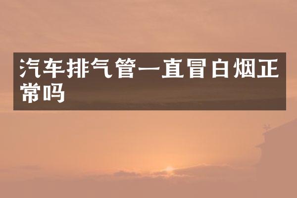 汽车排气管一直冒白烟正常吗