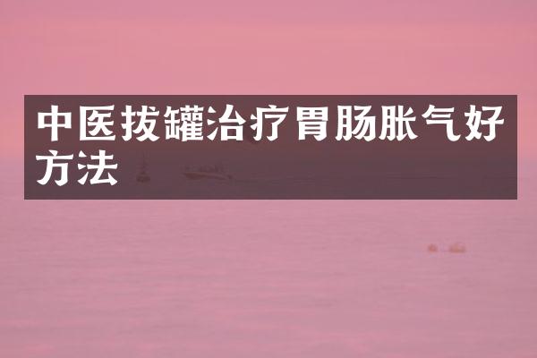 中医拔罐治疗胃肠胀气好方法