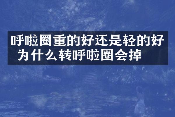 呼啦圈重的好还是轻的好 为什么转呼啦圈会掉