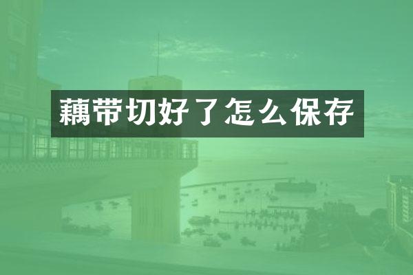 藕带切好了怎么保存