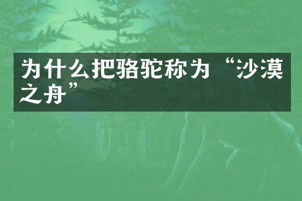 为什么把骆驼称为“沙漠之舟”