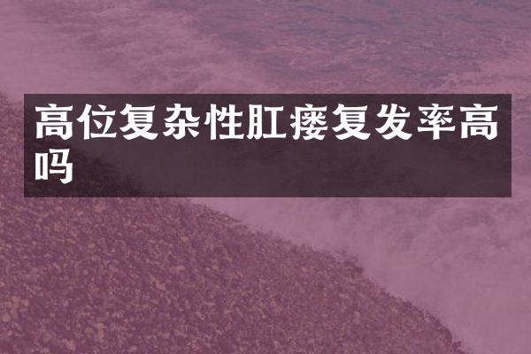 高位复杂性肛瘘复发率高吗