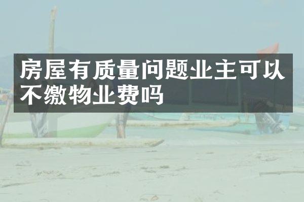 房屋有质量问题业主可以不缴物业费吗