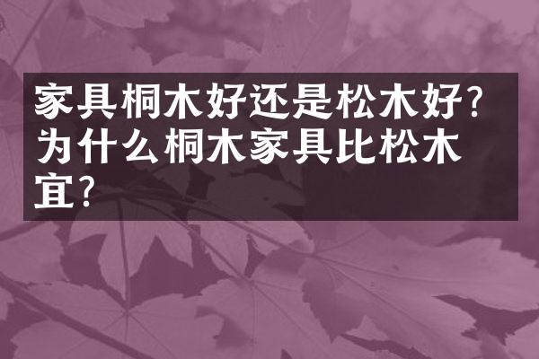 家具桐木好还是松木好？为什么桐木家具比松木便宜？