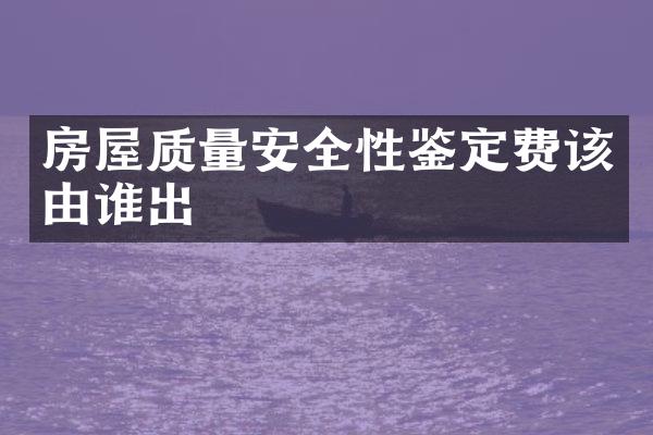 房屋质量安全性鉴定费该由谁出