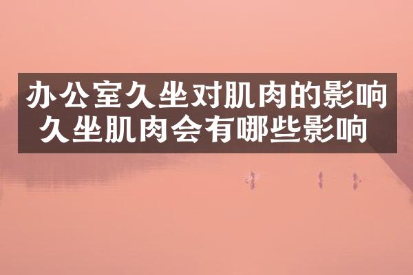 办公室久坐对肌肉的影响 久坐肌肉会有哪些影响