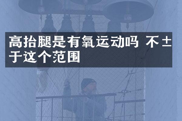 高抬腿是有氧运动吗 不属于这个范围