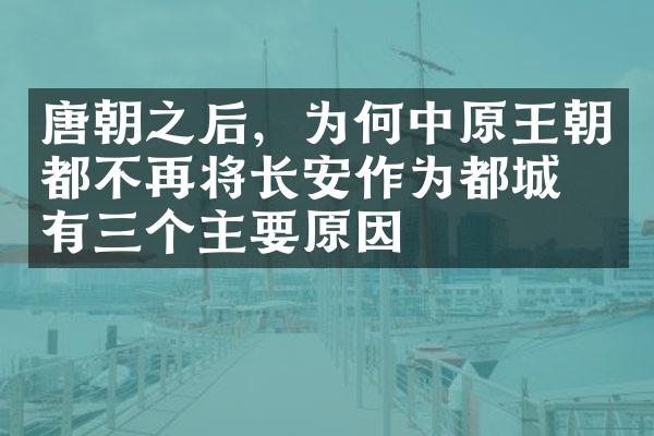 唐朝之后，为何中原王朝都不再将长安作为都城？有三个主要原因