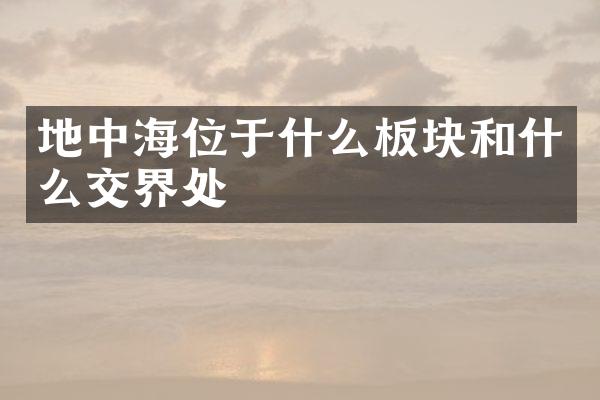 地中海位于什么板块和什么交界处