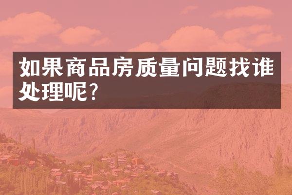 如果商品房质量问题找谁处理呢？