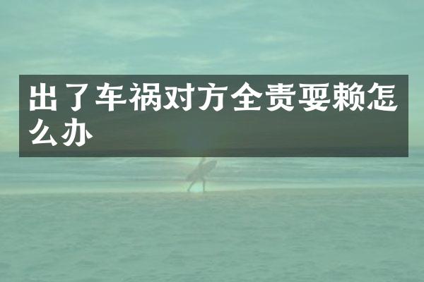 出了车祸对方全责耍赖怎么办
