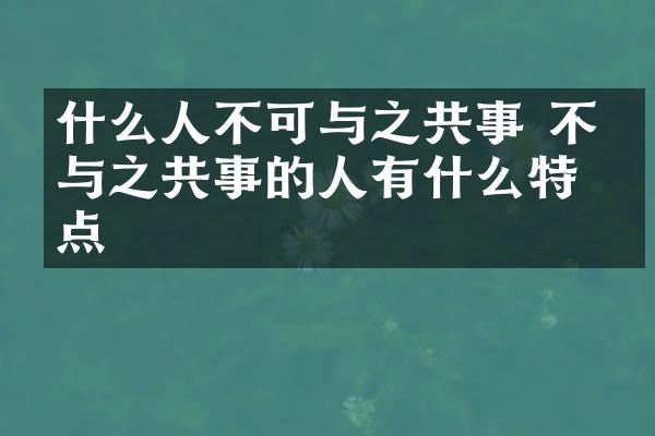 什么人不可与之共事 不可与之共事的人有什么特点