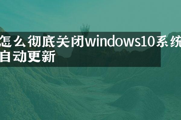 怎么彻底关闭windows10系统自动更新