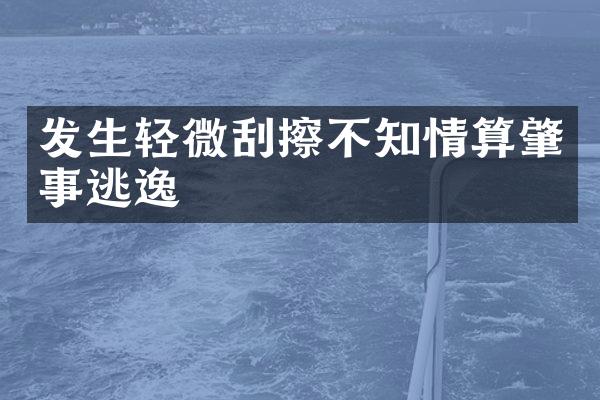 发生轻微刮擦不知情算肇事逃逸