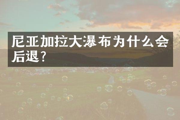 尼亚加拉大瀑布为什么会后退?