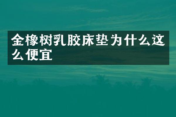 金橡树乳胶床垫为什么这么便宜