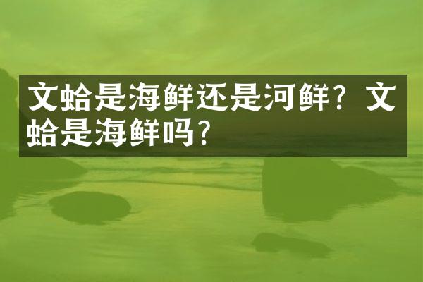 文蛤是海鲜还是河鲜？文蛤是海鲜吗？