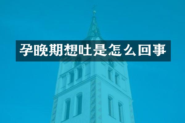 孕晚期想吐是怎么回事