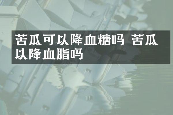苦瓜可以降血糖吗 苦瓜可以降血脂吗