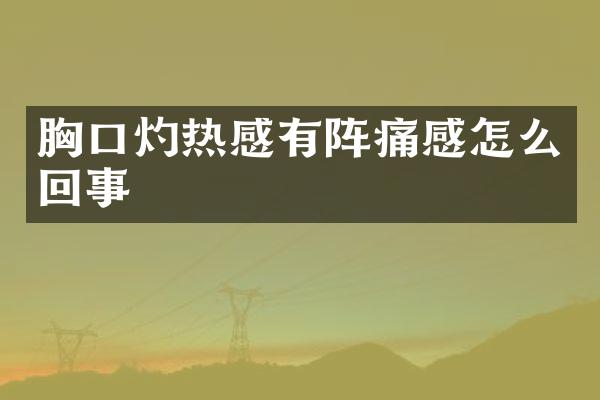 胸口灼热感有阵痛感怎么回事