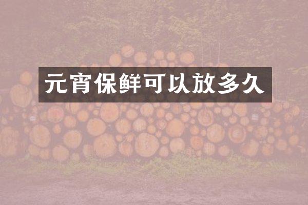 元宵保鲜可以放多久
