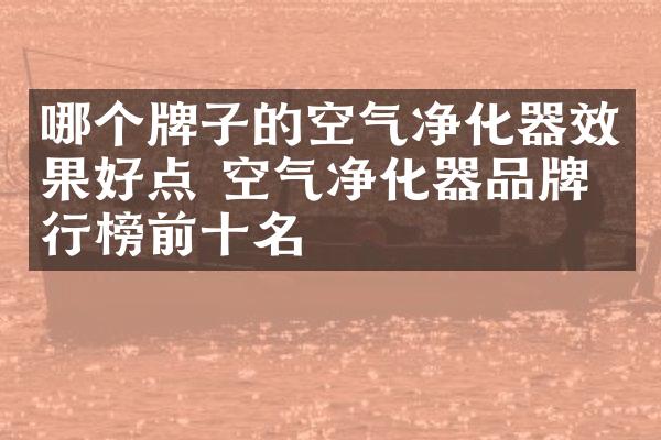 哪个牌子的空气净化器效果好点 空气净化器品牌排行榜前十名