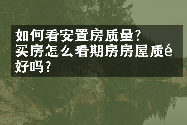 ﻿﻿如何看安置房质量？买房怎么看期房房屋质量好吗？