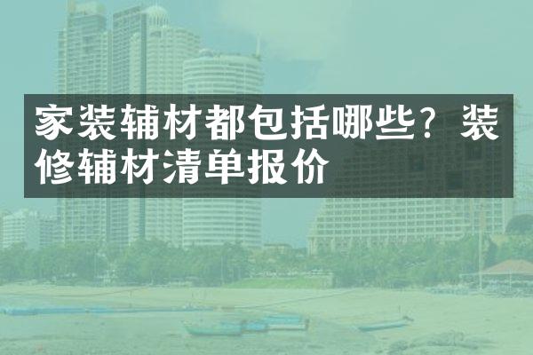 家装辅材都包括哪些？装修辅材清单报价