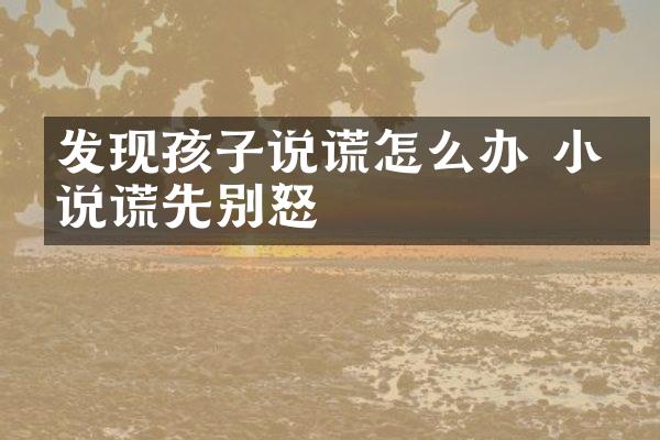 发现孩子说谎怎么办 小孩说谎先别怒