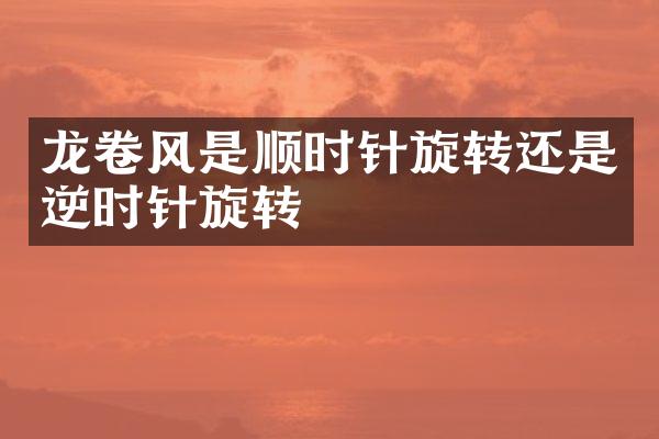 龙卷风是顺时针旋转还是逆时针旋转